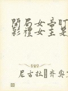 开局女帝盯我的彩礼女主是谁