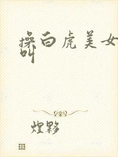 操白虎美女嗷嗷叫