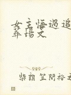 女主悔过追夫火葬场文