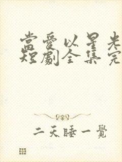 当爱以星光为牢短剧全集完整版