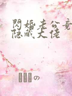 闪婚老公竟然是隐藏大佬