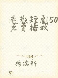 藏欢短剧50集免费播放