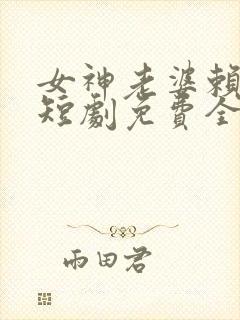 女神老婆赖上我短剧免费全集