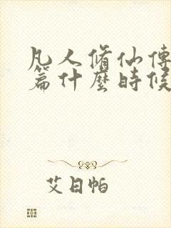 凡人修仙传人界篇什么时候完结的