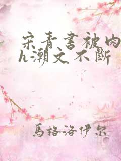 宋青书被肉干高h潮文不断