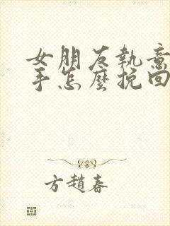 女朋友执意要分手怎么挽回