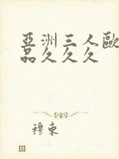 亚洲三人欧美精品久久久