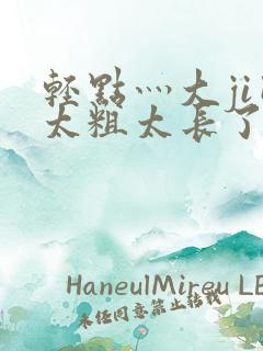 轻点灬大ji巴太粗太长了h