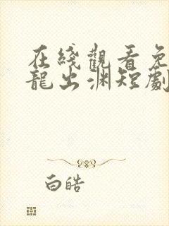 在线观看免费潜龙出渊短剧