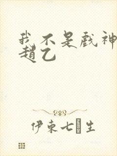 我不是戏神陈伶赵乙