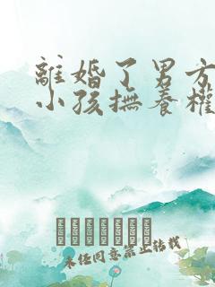 离婚了男方死了小孩抚养权归谁