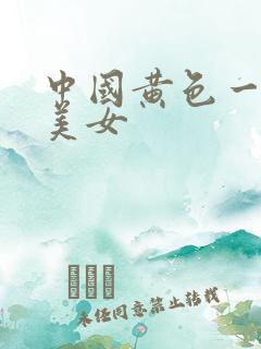 中国黄色一级片美女