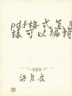 pdf格式怎么样可以编辑