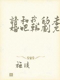 请和我的老公结婚吧韩剧免费播放全集