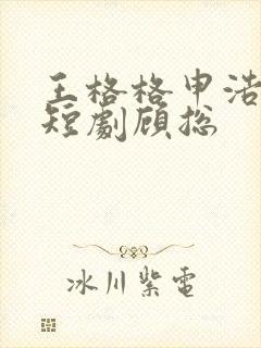 王格格申浩南 短剧顾总