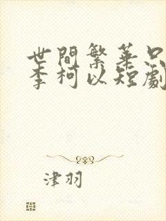 世间繁华只因你李柯以短剧
