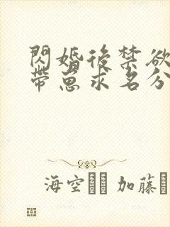 闪婚后禁欲大佬带崽求名分短剧