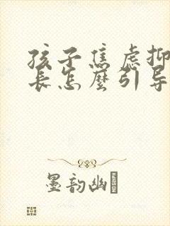 孩子焦虑抑郁家长怎么引导他们