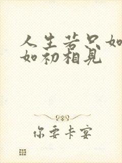 人生若只如初见如初相见