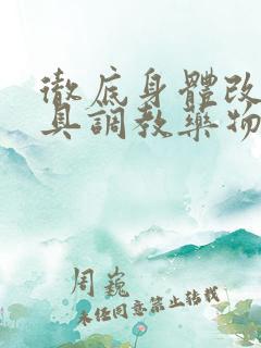 彻底身体改造道具调教药物