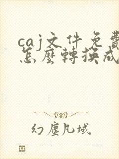 caj文件免费怎么转换成pdf