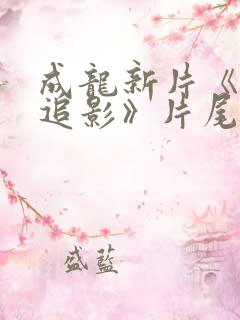 成龙新片《捕风追影》片尾曲叫什么