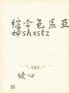综合色区亚洲熟妇shxstz