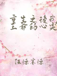 重生之后我成了王爷的心尖宠