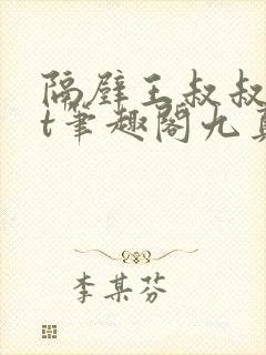 隔壁王叔叔txt笔趣阁九真