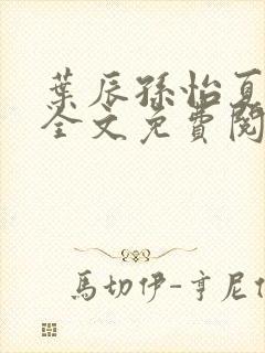 叶辰孙怡夏若雪全文免费阅读正版