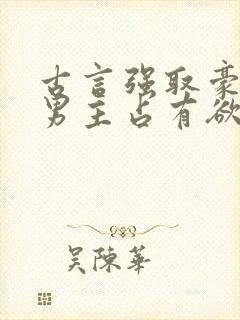 古言强取豪夺文男主占有欲很强