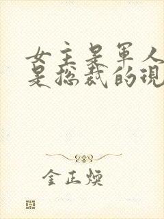 女主是军人男主是总裁的现代小说