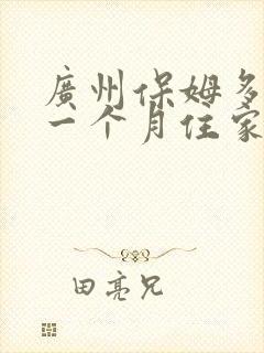 广州保姆多少钱一个月住家的