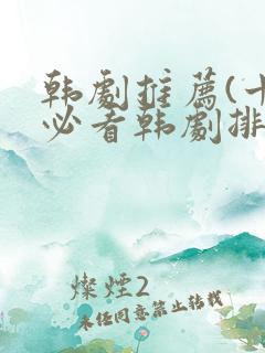 韩剧推荐(十大必看韩剧排行榜)爱情