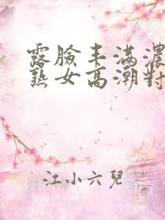 露脸丰满浓密老熟女高潮对白