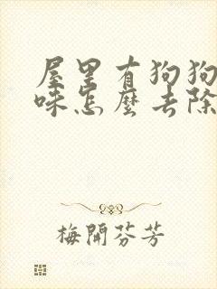 屋里有狗狗尿骚味怎么去除