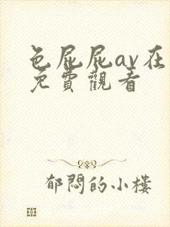 色屁屁av在线免费观看