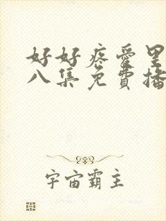 好好疼爱里面第八集免费播放