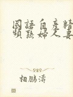 国语自产精品视频熟妇人妻