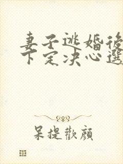 妻子逃婚后,我下定决心选了她苏颜的小说