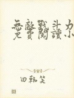 无敌战斗力系统免费阅读小说