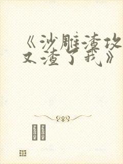 《沙雕渣攻今天又渣了我》