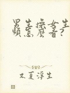 男生操女生的视频怎么看?
