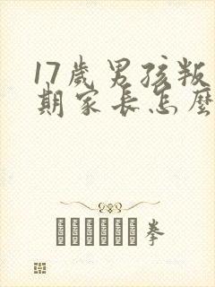 17岁男孩叛逆期家长怎么办