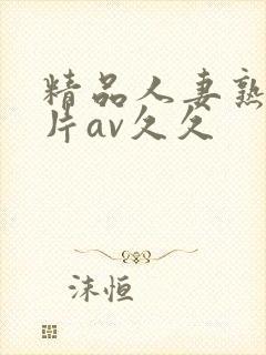 精品人妻熟女毛片av久久