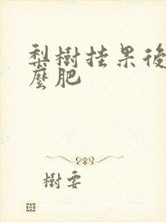 梨树挂果后施什么肥