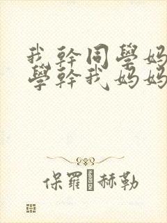 我干同学妈妈同学干我妈妈