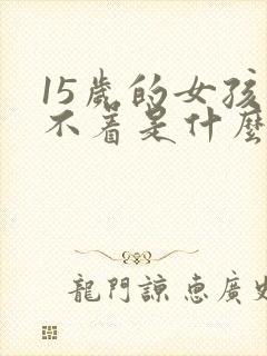 15岁的女孩睡不着是什么原因