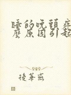 睡的晚头疼是什么原因引起的