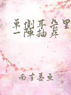 单侧耳朵里一阵一阵抽疼